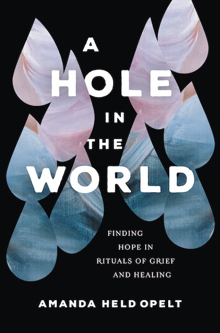 Tear drop shapes of pink and blue over black background with white text. Book cover for "A Hole in the World: Finding Hope in Rituals of Grief and Healing" by Amanda Held Opelt